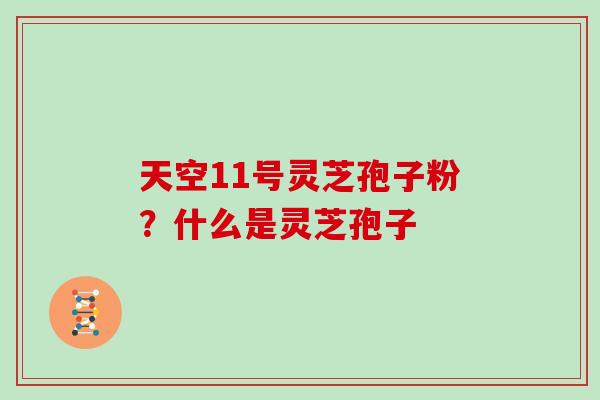 天空11号灵芝孢子粉？什么是灵芝孢子
