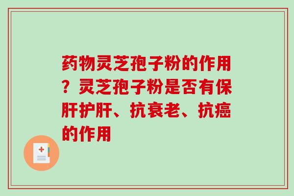 灵芝孢子粉的作用?灵芝孢子粉是否有、抗、抗的作用 灵芝孢子粉的作用?灵芝孢子粉是否有、抗、抗的作用