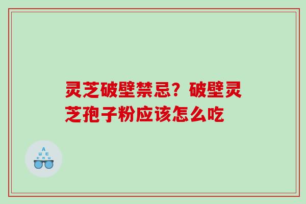 灵芝破壁禁忌？破壁灵芝孢子粉应该怎么吃