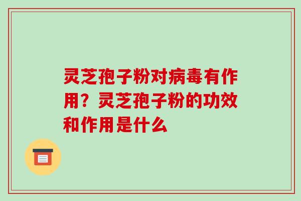 灵芝孢子粉对有作用？灵芝孢子粉的功效和作用是什么
