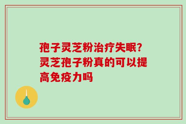 孢子灵芝粉？灵芝孢子粉真的可以提高免疫力吗