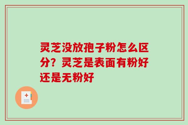 灵芝没放孢子粉怎么区分？灵芝是表面有粉好还是无粉好