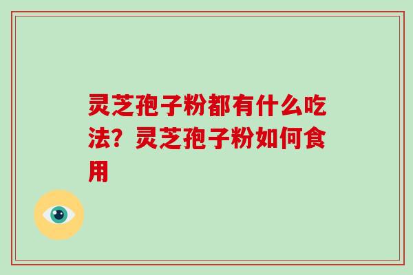 灵芝孢子粉都有什么吃法?灵芝孢子粉如何食用 灵芝孢子粉都有什么吃法?灵芝孢子粉如何食用