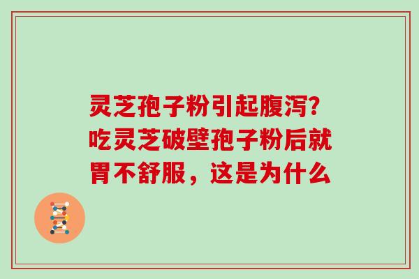 灵芝孢子粉引起？吃灵芝破壁孢子粉后就胃不舒服，这是为什么