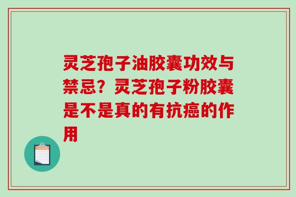 灵芝孢子油胶囊功效与禁忌?灵芝孢子粉胶囊是不是真的有抗的作用 灵芝孢子油胶囊功效与禁忌?灵芝孢子粉胶囊是不是真的有抗的作用