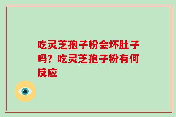 吃灵芝孢子粉会坏肚子吗？吃灵芝孢子粉有何反应