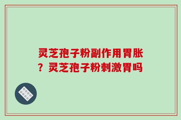 灵芝孢子粉副作用胃胀?灵芝孢子粉刺激胃吗 灵芝孢子粉副作用胃胀?灵芝孢子粉刺激胃吗