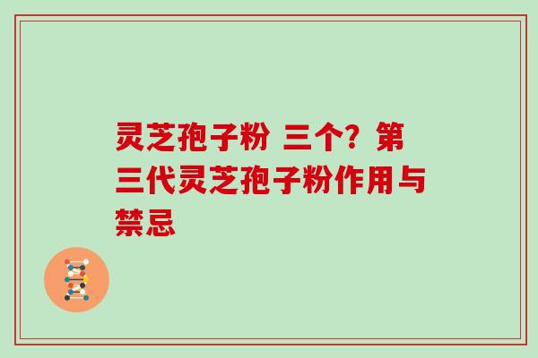 灵芝孢子粉 三个？第三代灵芝孢子粉作用与禁忌