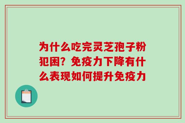 为什么吃完灵芝孢子粉犯困?免疫力下降有什么表现如何提升免疫力 为什么吃完灵芝孢子粉犯困?免疫力下降有什么表现如何提升免疫力