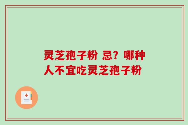 灵芝孢子粉 忌?哪种人不宜吃灵芝孢子粉 灵芝孢子粉 忌?哪种人不宜吃灵芝孢子粉