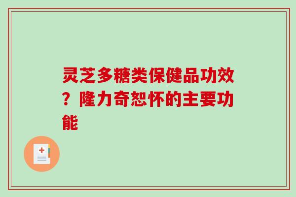 灵芝多糖类保健品功效?隆力奇恕怀的主要功能 灵芝多糖类保健品功效?隆力奇恕怀的主要功能