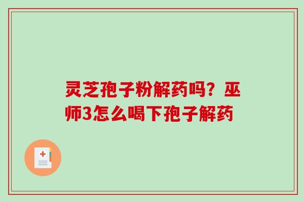 灵芝孢子粉解药吗？巫师3怎么喝下孢子解药