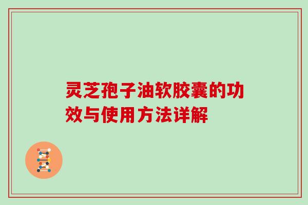 灵芝孢子油软胶囊的功效与使用方法详解
