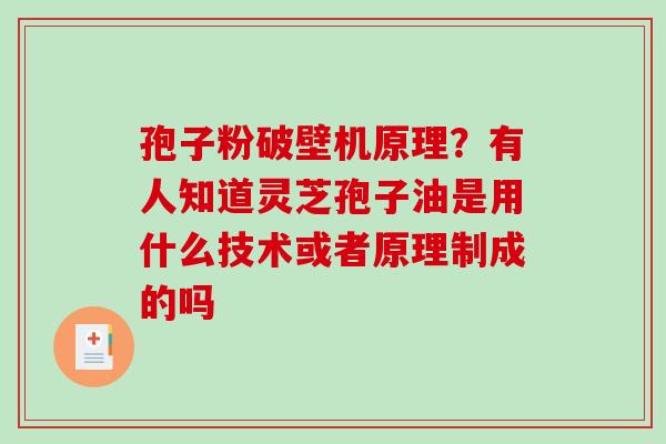 孢子粉破壁机原理？有人知道灵芝孢子油是用什么技术或者原理制成的吗