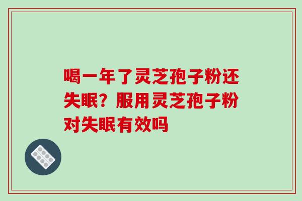 喝一年了灵芝孢子粉还?服用灵芝孢子粉对有效吗 喝一年了灵芝孢子粉还?服用灵芝孢子粉对有效吗