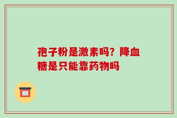 孢子粉是激素吗?降是只能靠吗 孢子粉是激素吗?降是只能靠吗