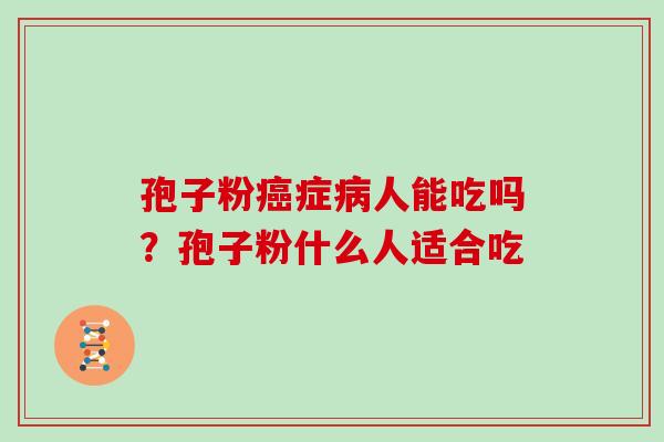 孢子粉症人能吃吗?孢子粉什么人适合吃 孢子粉症人能吃吗?孢子粉什么人适合吃