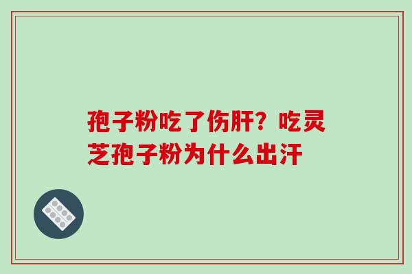 孢子粉吃了伤？吃灵芝孢子粉为什么出汗