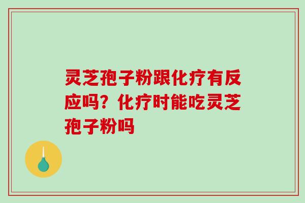 灵芝孢子粉跟有反应吗?时能吃灵芝孢子粉吗 灵芝孢子粉跟有反应吗?时能吃灵芝孢子粉吗