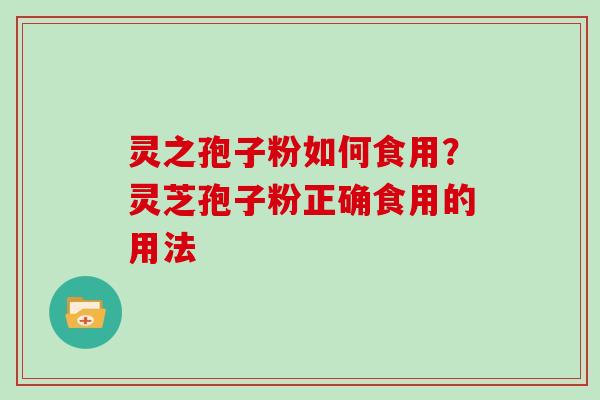 灵之孢子粉如何食用？灵芝孢子粉正确食用的用法