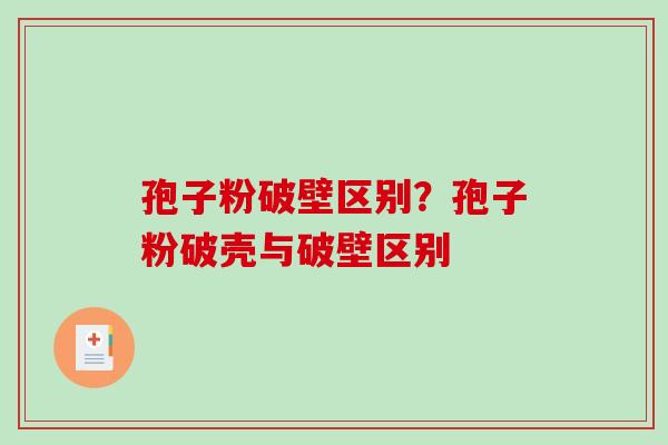 孢子粉破壁区别?孢子粉破壳与破壁区别 孢子粉破壁区别?孢子粉破壳与破壁区别