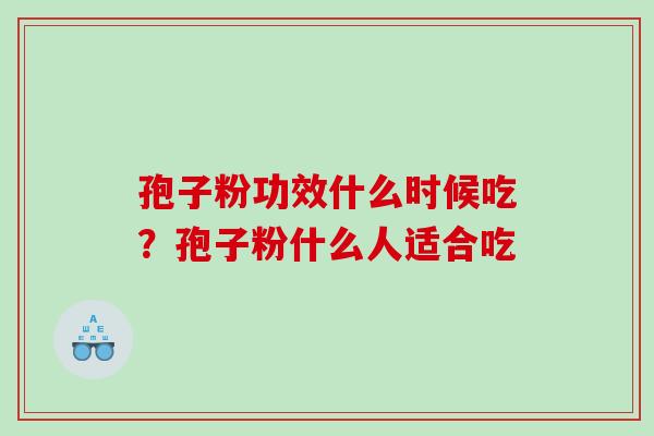 孢子粉功效什么时候吃?孢子粉什么人适合吃 孢子粉功效什么时候吃?孢子粉什么人适合吃