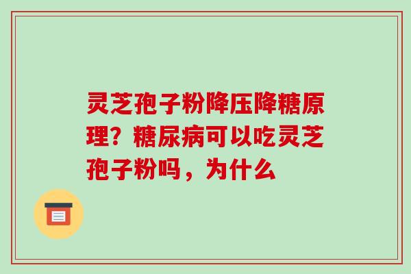 灵芝孢子粉降糖原理?可以吃灵芝孢子粉吗,为什么 灵芝孢子粉降糖原理?可以吃灵芝孢子粉吗,为什么