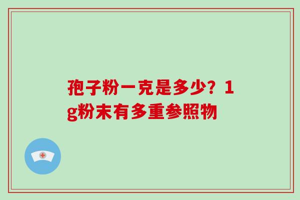 孢子粉一克是多少？1g粉末有多重参照物