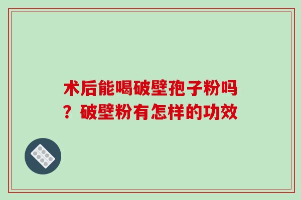 术后能喝破壁孢子粉吗？破壁粉有怎样的功效