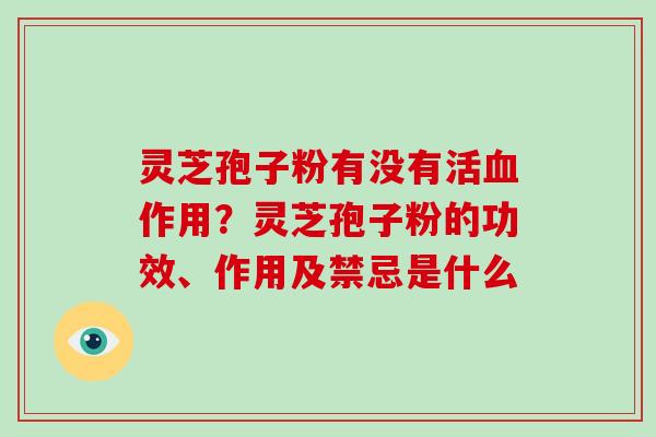 灵芝孢子粉有没有活作用？灵芝孢子粉的功效、作用及禁忌是什么