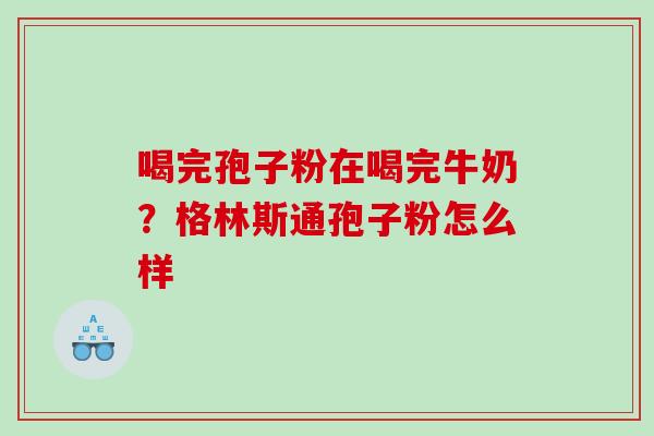 喝完孢子粉在喝完牛奶?格林斯通孢子粉怎么样 喝完孢子粉在喝完牛奶?格林斯通孢子粉怎么样