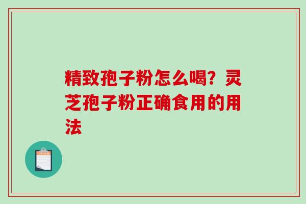 精致孢子粉怎么喝？灵芝孢子粉正确食用的用法