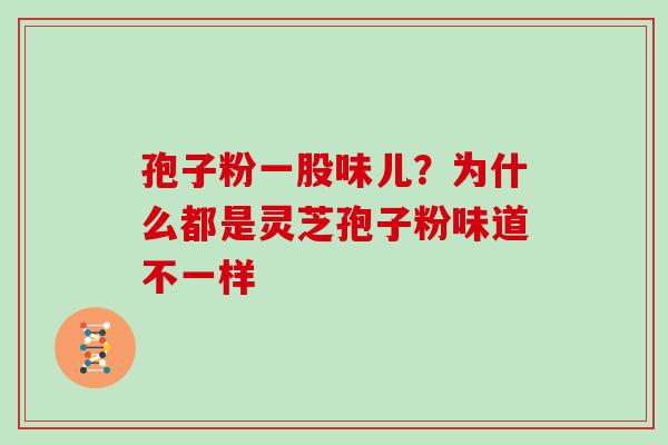 孢子粉一股味儿？为什么都是灵芝孢子粉味道不一样