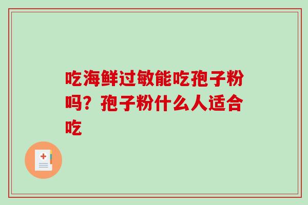 吃海鲜能吃孢子粉吗？孢子粉什么人适合吃