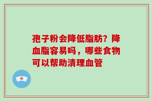 孢子粉会降低脂肪？降容易吗，哪些食物可以帮助清理
