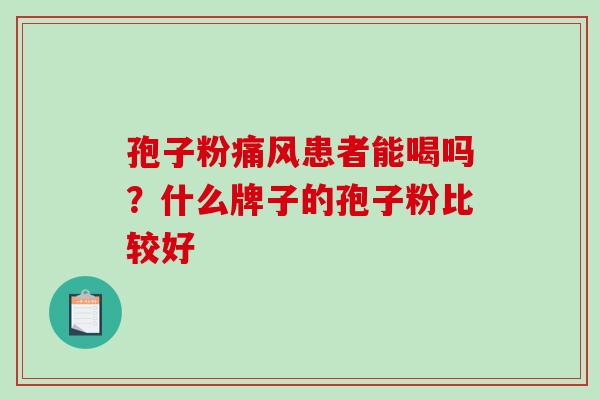 孢子粉痛风患者能喝吗?什么牌子的孢子粉比较好 孢子粉痛风患者能喝吗?什么牌子的孢子粉比较好