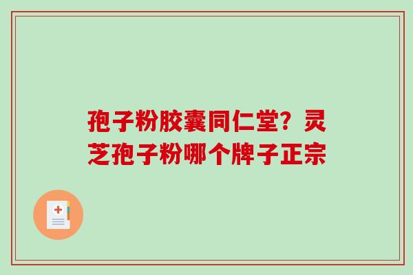 孢子粉胶囊同仁堂？灵芝孢子粉哪个牌子正宗