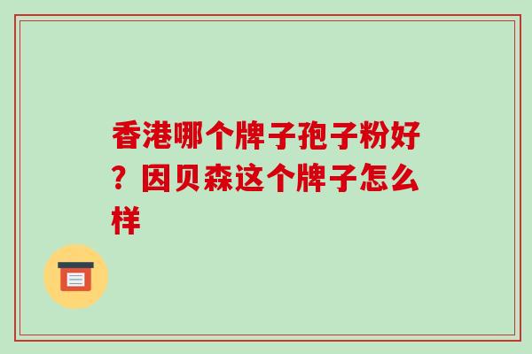 香港哪个牌子孢子粉好？因贝森这个牌子怎么样