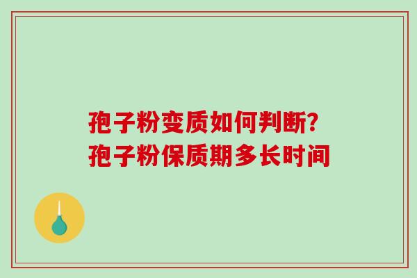孢子粉变质如何判断？孢子粉保质期多长时间