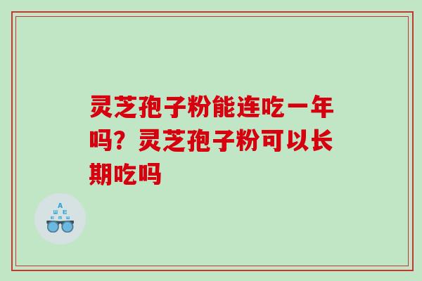 灵芝孢子粉能连吃一年吗?灵芝孢子粉可以长期吃吗 灵芝孢子粉能连吃一年吗?灵芝孢子粉可以长期吃吗
