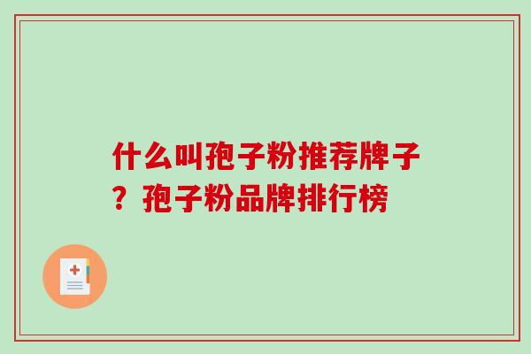 什么叫孢子粉推荐牌子？孢子粉品牌排行榜