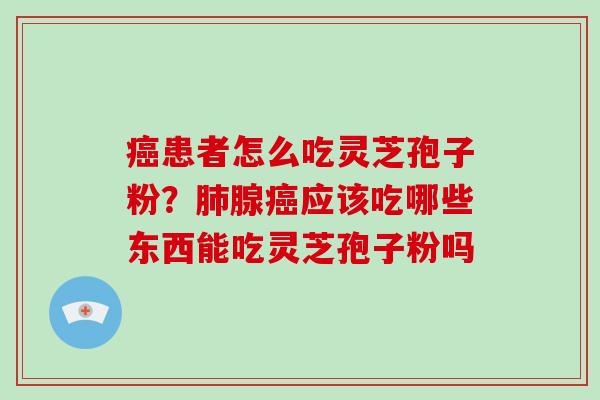 患者怎么吃灵芝孢子粉?腺应该吃哪些东西能吃灵芝孢子粉吗 患者怎么吃灵芝孢子粉?腺应该吃哪些东西能吃灵芝孢子粉吗