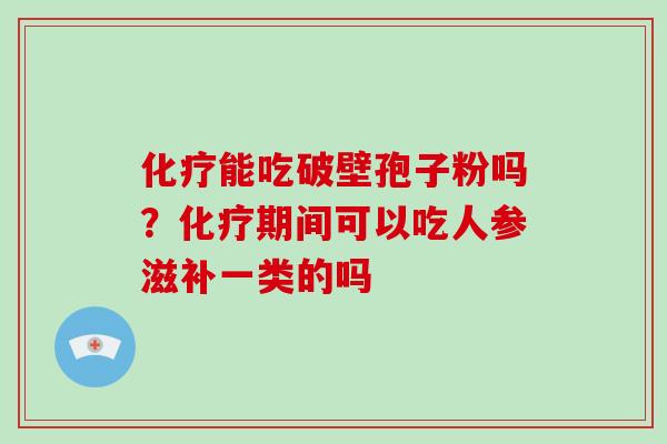 能吃破壁孢子粉吗？期间可以吃人参滋补一类的吗