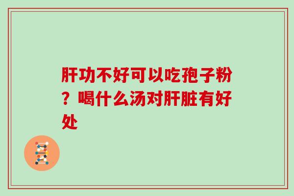 肝功不好可以吃孢子粉？喝什么汤对肝脏有好处