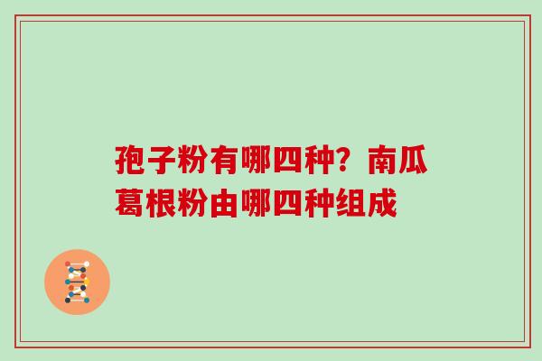 孢子粉有哪四种？南瓜葛根粉由哪四种组成