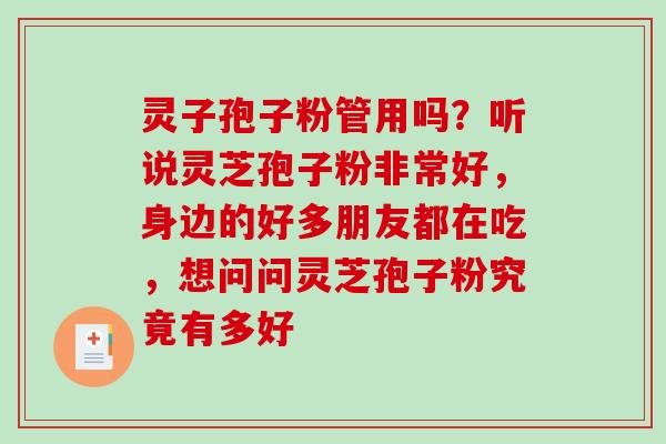 灵子孢子粉管用吗?听说灵芝孢子粉非常好,身边的好多朋友都在吃,想问问灵芝孢子粉究竟有多好 灵子孢子粉管用吗?听说灵芝孢子粉非常好,身边的好多朋友都在吃,想问问灵芝孢子粉究竟有多好