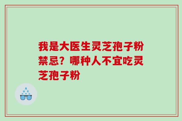 我是大医生灵芝孢子粉禁忌？哪种人不宜吃灵芝孢子粉