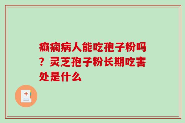 癫痫人能吃孢子粉吗？灵芝孢子粉长期吃害处是什么