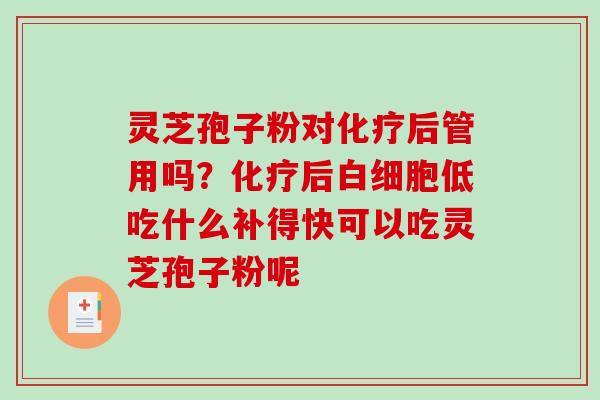 灵芝孢子粉对化疗后管用吗？化疗后白细胞低吃什么补得快可以吃灵芝孢子粉呢