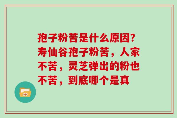 孢子粉苦是什么原因？寿仙谷孢子粉苦，人家不苦，灵芝弹出的粉也不苦，到底哪个是真